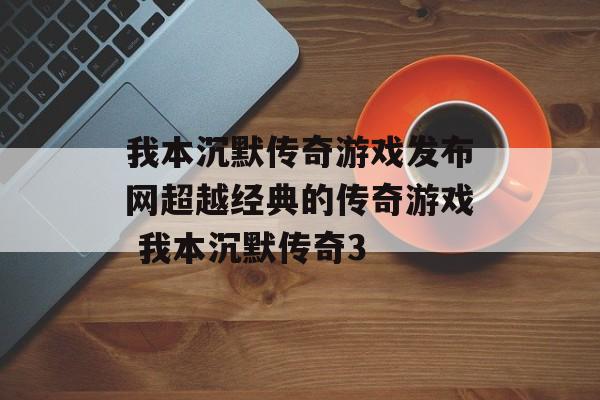 我本沉默传奇游戏发布网超越经典的传奇游戏 我本沉默传奇3