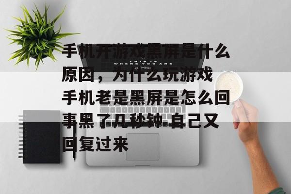 手机开游戏黑屏是什么原因,为什么玩游戏 手机老是黑屏是怎么回事黑了几秒钟 自己又回复过来 手机开游戏黑屏是什么原因,为什么玩游戏 手机老是黑屏是怎么回事黑了几秒钟 自己又回复过来