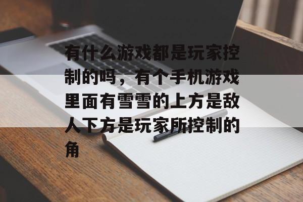 有什么游戏都是玩家控制的吗，有个手机游戏里面有雪雪的上方是敌人下方是玩家所控制的角