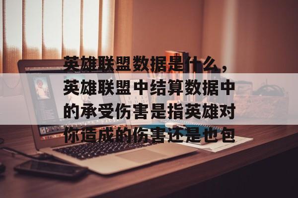 英雄联盟数据是什么,英雄联盟中结算数据中的承受伤害是指英雄对你造成的伤害还是也包 英雄联盟数据是什么,英雄联盟中结算数据中的承受伤害是指英雄对你造成的伤害还是也包