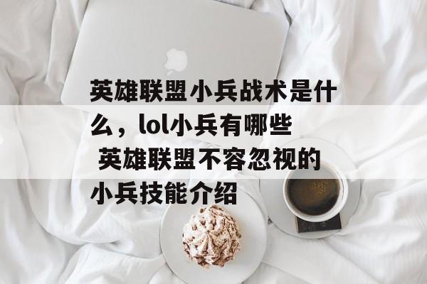 英雄联盟小兵战术是什么,lol小兵有哪些 英雄联盟不容忽视的小兵技能介绍 英雄联盟小兵战术是什么,lol小兵有哪些 英雄联盟不容忽视的小兵技能介绍