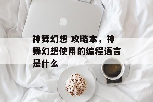 神舞幻想 攻略本,神舞幻想使用的编程语言是什么 神舞幻想 攻略本,神舞幻想使用的编程语言是什么