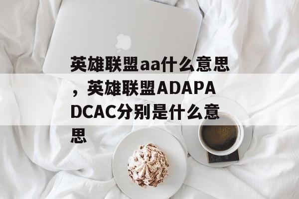 英雄联盟aa什么意思，英雄联盟ADAPADCAC分别是什么意思