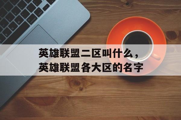 英雄联盟二区叫什么,英雄联盟各大区的名字 英雄联盟二区叫什么,英雄联盟各大区的名字
