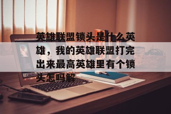 英雄联盟锁头是什么英雄,我的英雄联盟打完出来最高英雄里有个锁头怎吗解 英雄联盟锁头是什么英雄,我的英雄联盟打完出来最高英雄里有个锁头怎吗解