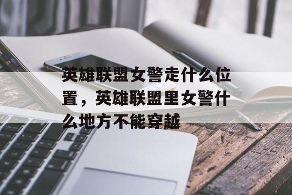 英雄联盟女警走什么位置,英雄联盟里女警什么地方不能穿越 英雄联盟女警走什么位置,英雄联盟里女警什么地方不能穿越