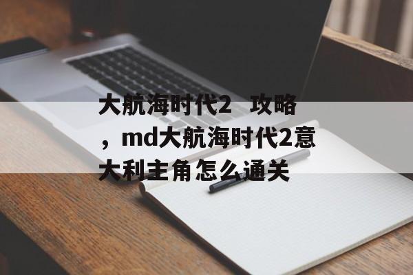 大航海时代2 攻略,md大航海时代2意大利主角怎么通关 大航海时代2 攻略,md大航海时代2意大利主角怎么通关