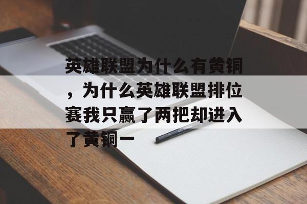 英雄联盟为什么有黄铜,为什么英雄联盟排位赛我只赢了两把却进入了黄铜一 英雄联盟为什么有黄铜,为什么英雄联盟排位赛我只赢了两把却进入了黄铜一