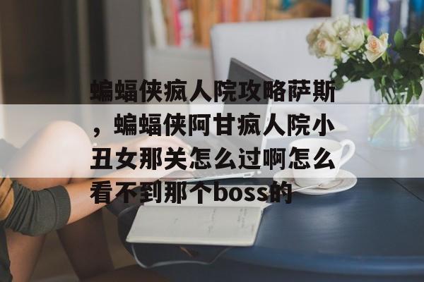 蝙蝠侠疯人院攻略萨斯,蝙蝠侠阿甘疯人院小丑女那关怎么过啊怎么看不到那个boss的 蝙蝠侠疯人院攻略萨斯,蝙蝠侠阿甘疯人院小丑女那关怎么过啊怎么看不到那个boss的