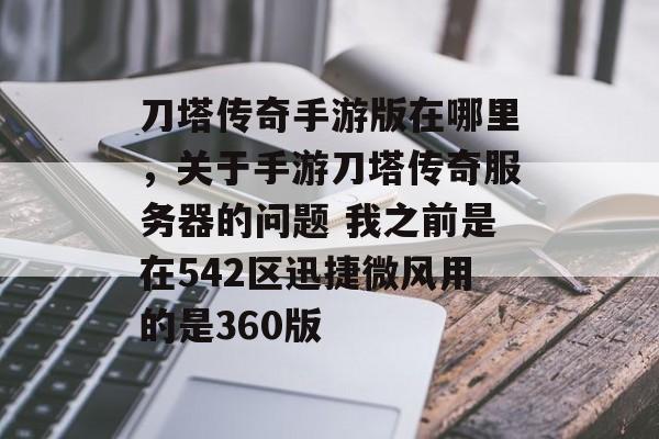 刀塔传奇手游版在哪里,关于手游刀塔传奇服务器的问题 我之前是在542区迅捷微风用的是360版 刀塔传奇手游版在哪里,关于手游刀塔传奇服务器的问题 我之前是在542区迅捷微风用的是360版