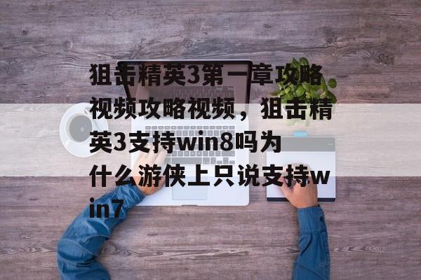 狙击精英3第一章攻略视频攻略视频,狙击精英3支持win8吗为什么游侠上只说支持win7 狙击精英3第一章攻略视频攻略视频,狙击精英3支持win8吗为什么游侠上只说支持win7