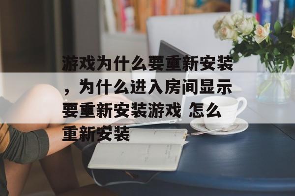 游戏为什么要重新安装,为什么进入房间显示要重新安装游戏 怎么重新安装 游戏为什么要重新安装,为什么进入房间显示要重新安装游戏 怎么重新安装