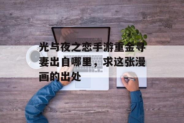 光与夜之恋手游重金寻妻出自哪里,求这张漫画的出处 光与夜之恋手游重金寻妻出自哪里,求这张漫画的出处