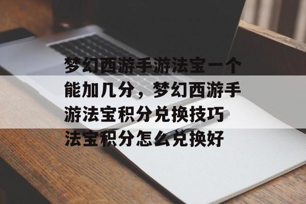 梦幻西游手游法宝一个能加几分,梦幻西游手游法宝积分兑换技巧 法宝积分怎么兑换好 梦幻西游手游法宝一个能加几分,梦幻西游手游法宝积分兑换技巧 法宝积分怎么兑换好