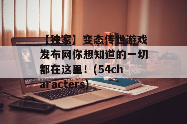 【独家】变态传世游戏发布网你想知道的一切都在这里！(54characters)