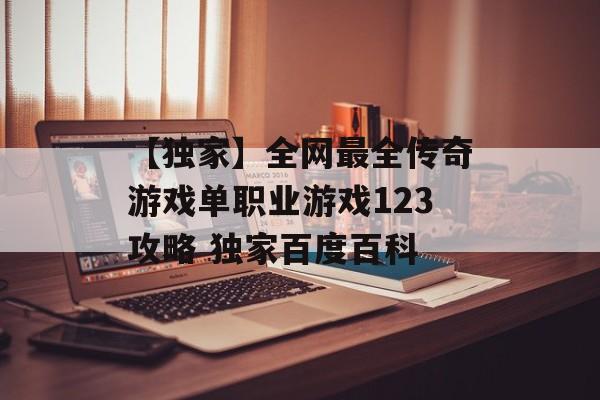 【独家】全网最全传奇游戏单职业游戏123攻略 独家百度百科