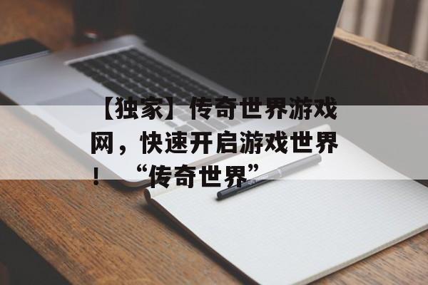 【独家】传奇世界游戏网，快速开启游戏世界！ “传奇世界”