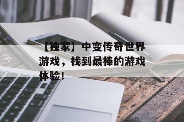 【独家】中变传奇世界游戏，找到最棒的游戏体验！