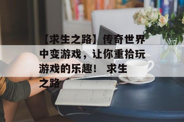 【求生之路】传奇世界中变游戏，让你重拾玩游戏的乐趣！ 求生 之路