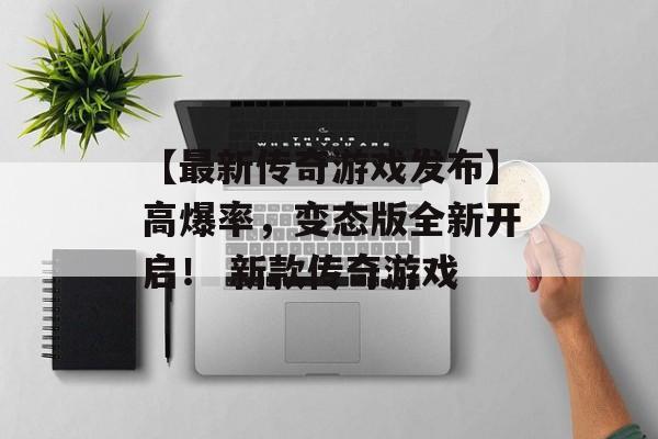 【最新传奇游戏发布】高爆率，变态版全新开启！ 新款传奇游戏