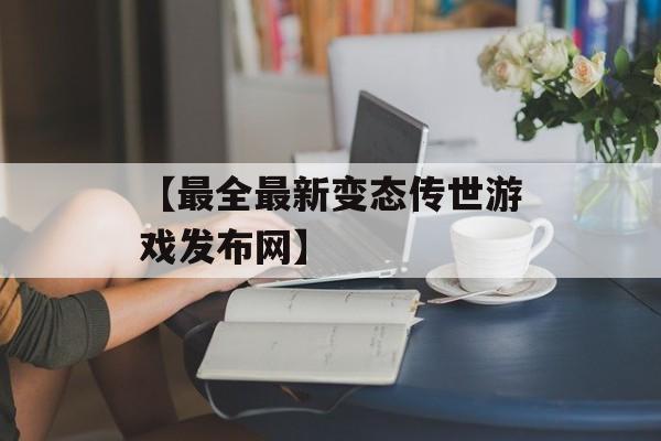 【最全最新变态传世游戏发布网】
