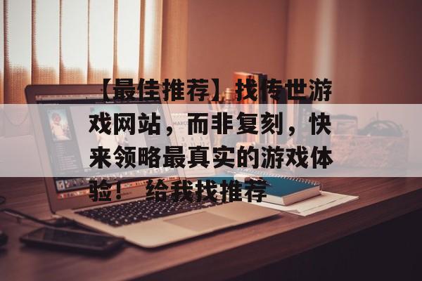 【最佳推荐】找传世游戏网站，而非复刻，快来领略最真实的游戏体验！ 给我找推荐