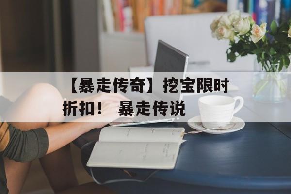 【暴走传奇】挖宝限时折扣！ 暴走传说