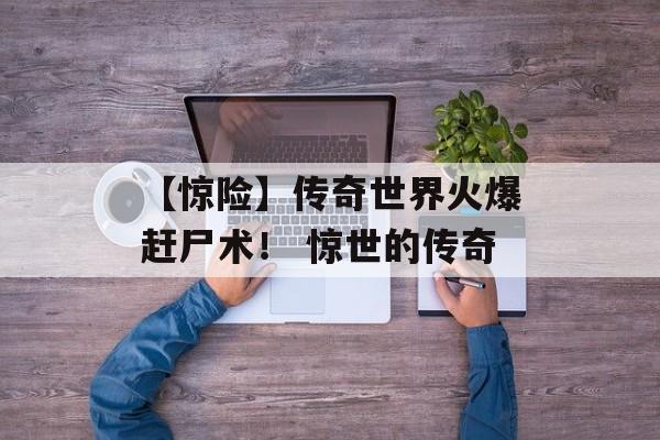 【惊险】传奇世界火爆赶尸术！ 惊世的传奇