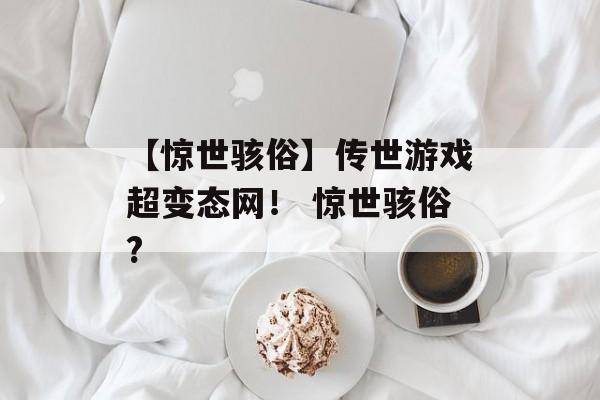 【惊世骇俗】传世游戏超变态网！ 惊世骇俗?