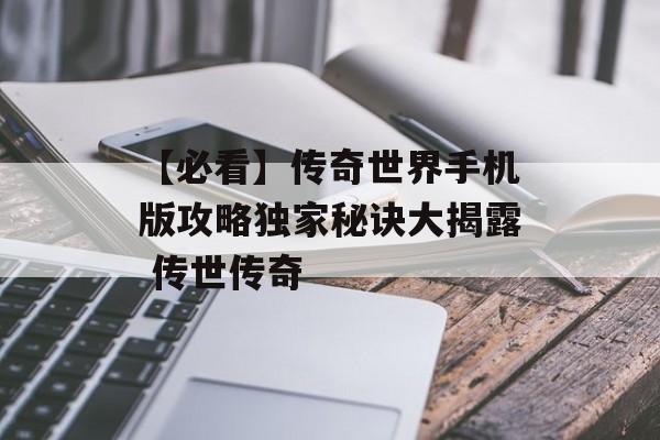 【必看】传奇世界手机版攻略独家秘诀大揭露 传世传奇