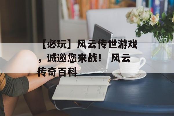 【必玩】风云传世游戏，诚邀您来战！ 风云传奇百科
