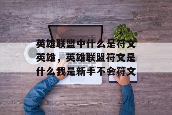 英雄联盟中什么是符文英雄,英雄联盟符文是什么我是新手不会符文 英雄联盟中什么是符文英雄,英雄联盟符文是什么我是新手不会符文