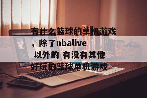 有什么篮球的单机游戏,除了nbalive 以外的 有没有其他好玩的篮球单机游戏 有什么篮球的单机游戏,除了nbalive 以外的 有没有其他好玩的篮球单机游戏