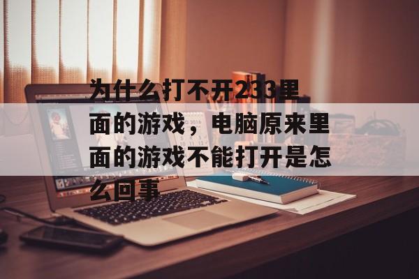 为什么打不开233里面的游戏,电脑原来里面的游戏不能打开是怎么回事 为什么打不开233里面的游戏,电脑原来里面的游戏不能打开是怎么回事