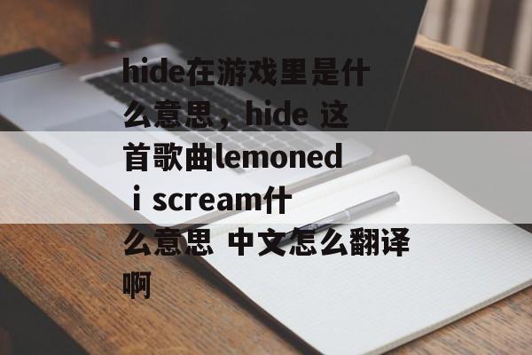 hide在游戏里是什么意思,hide 这首歌曲lemoned i scream什么意思 中文怎么翻译啊 hide在游戏里是什么意思,hide 这首歌曲lemoned i scream什么意思 中文怎么翻译啊