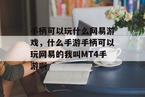 手柄可以玩什么网易游戏,什么手游手柄可以玩网易的我叫MT4手游啊 手柄可以玩什么网易游戏,什么手游手柄可以玩网易的我叫MT4手游啊