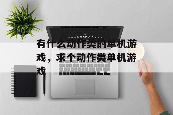 有什么动作类的单机游戏,求个动作类单机游戏 有什么动作类的单机游戏,求个动作类单机游戏