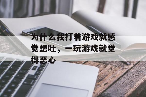 为什么我打着游戏就感觉想吐,一玩游戏就觉得恶心 为什么我打着游戏就感觉想吐,一玩游戏就觉得恶心