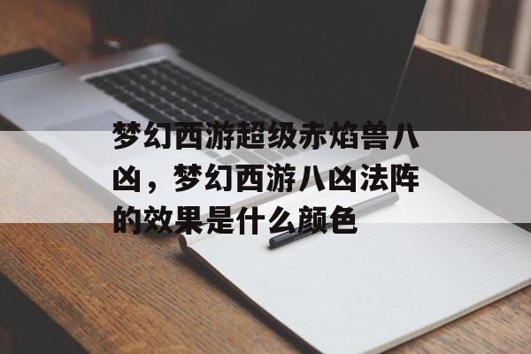 梦幻西游超级赤焰兽八凶,梦幻西游八凶法阵的效果是什么颜色 梦幻西游超级赤焰兽八凶,梦幻西游八凶法阵的效果是什么颜色