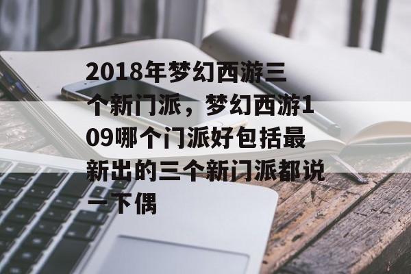 2018年梦幻西游三个新门派，梦幻西游109哪个门派好包括最新出的三个新门派都说一下偶