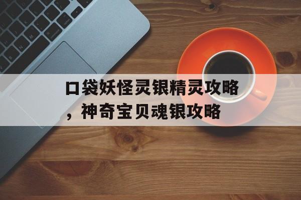 口袋妖怪灵银精灵攻略,神奇宝贝魂银攻略 口袋妖怪灵银精灵攻略,神奇宝贝魂银攻略