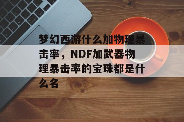 梦幻西游什么加物理暴击率，NDF加武器物理暴击率的宝珠都是什么名