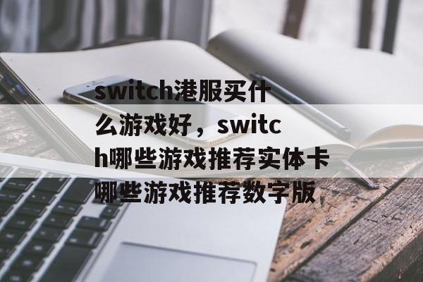 switch港服买什么游戏好,switch哪些游戏推荐实体卡哪些游戏推荐数字版 switch港服买什么游戏好,switch哪些游戏推荐实体卡哪些游戏推荐数字版
