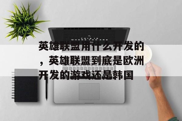 英雄联盟用什么开发的,英雄联盟到底是欧洲开发的游戏还是韩国 英雄联盟用什么开发的,英雄联盟到底是欧洲开发的游戏还是韩国