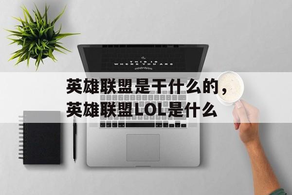 英雄联盟是干什么的,英雄联盟LOL是什么 英雄联盟是干什么的,英雄联盟LOL是什么