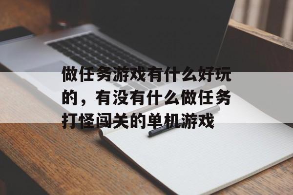 做任务游戏有什么好玩的,有没有什么做任务打怪闯关的单机游戏 做任务游戏有什么好玩的,有没有什么做任务打怪闯关的单机游戏