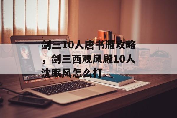剑三10人唐书雁攻略,剑三西观风殿10人沈眠风怎么打 剑三10人唐书雁攻略,剑三西观风殿10人沈眠风怎么打