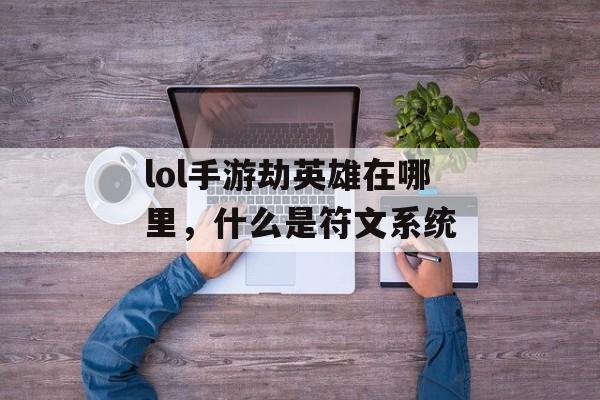 lol手游劫英雄在哪里,什么是符文系统 lol手游劫英雄在哪里,什么是符文系统