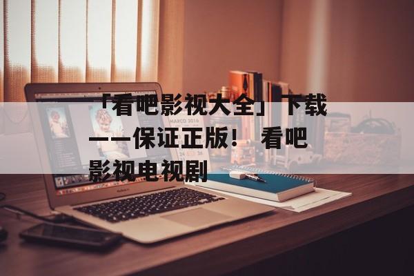 「看吧影视大全」下载——保证正版！ 看吧影视电视剧