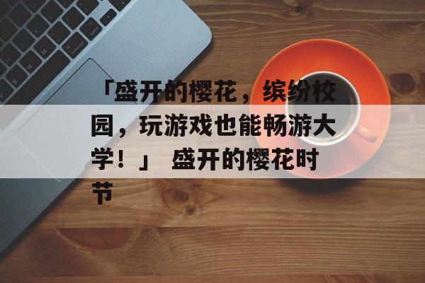 「盛开的樱花，缤纷校园，玩游戏也能畅游大学！」 盛开的樱花时节